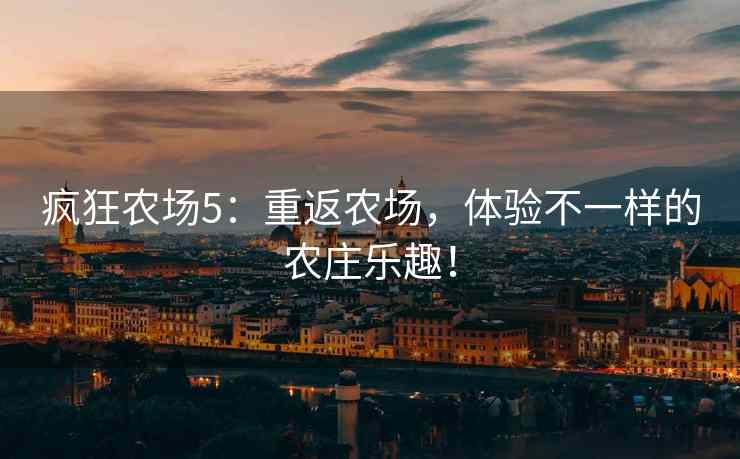 疯狂农场5：重返农场，体验不一样的农庄乐趣！