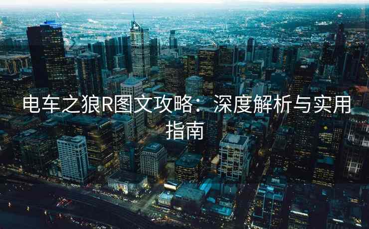 电车之狼R图文攻略：深度解析与实用指南