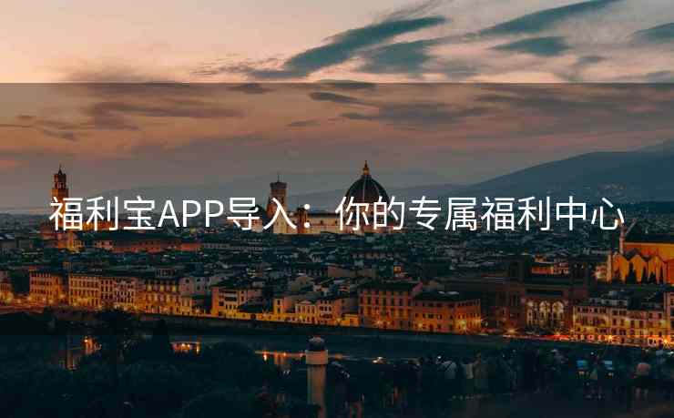 福利宝APP导入：你的专属福利中心