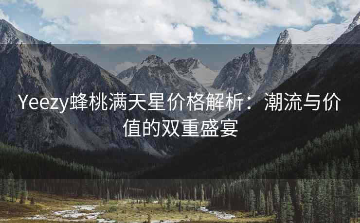 Yeezy蜂桃满天星价格解析：潮流与价值的双重盛宴