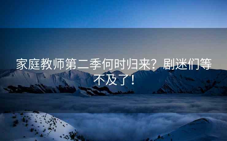 家庭教师第二季何时归来？剧迷们等不及了！
