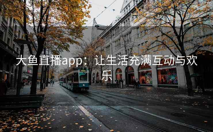 大鱼直播app：让生活充满互动与欢乐