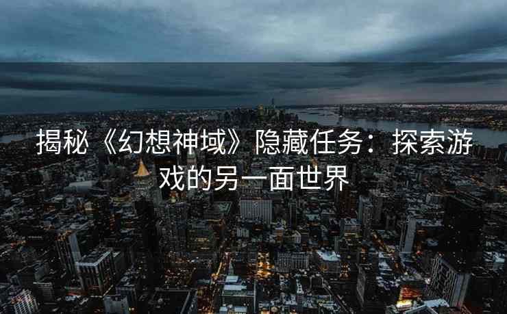 揭秘《幻想神域》隐藏任务：探索游戏的另一面世界