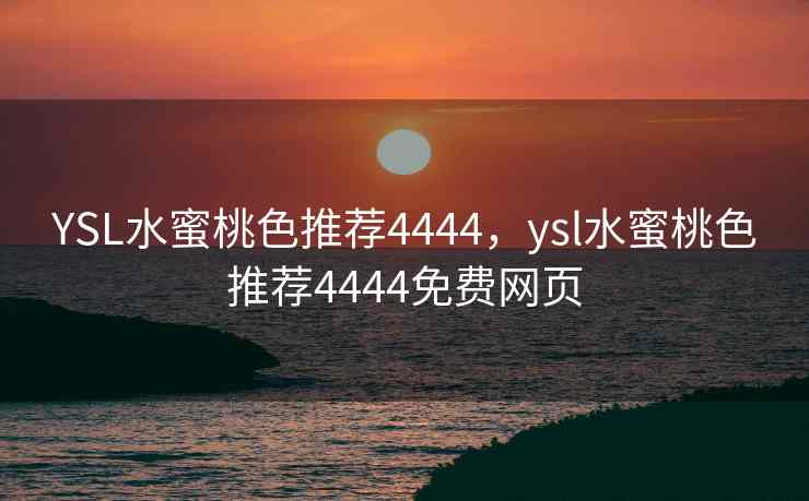 YSL水蜜桃色推荐4444，ysl水蜜桃色推荐4444免费网页