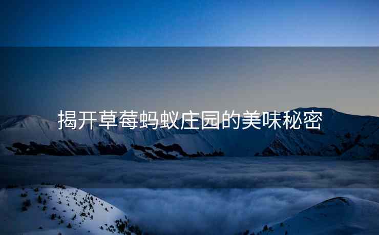 揭开草莓蚂蚁庄园的美味秘密