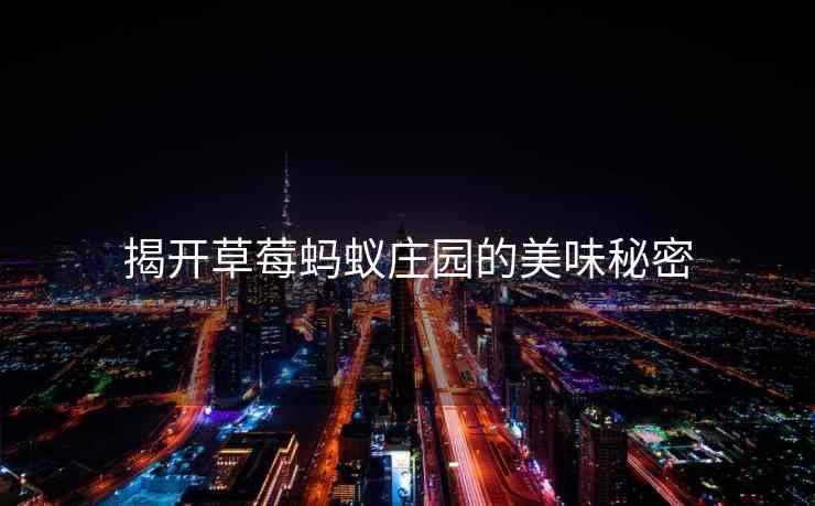 揭开草莓蚂蚁庄园的美味秘密