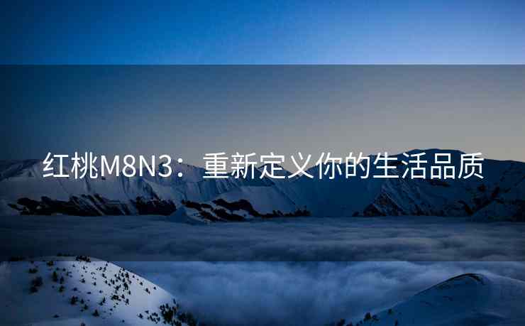 红桃M8N3：重新定义你的生活品质