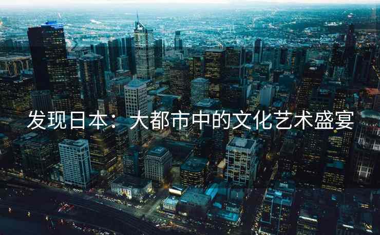 发现日本：大都市中的文化艺术盛宴