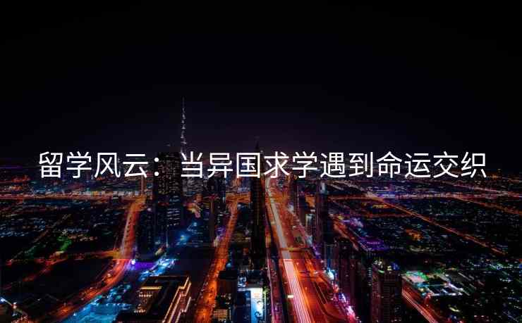 留学风云：当异国求学遇到命运交织