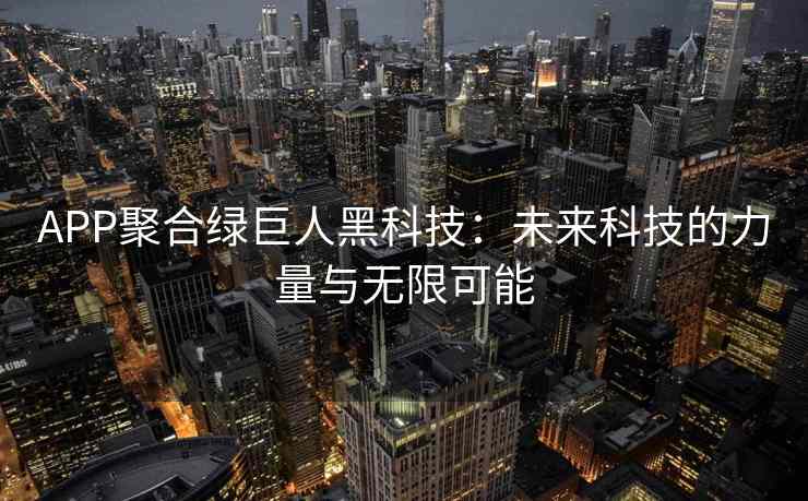 APP聚合绿巨人黑科技：未来科技的力量与无限可能