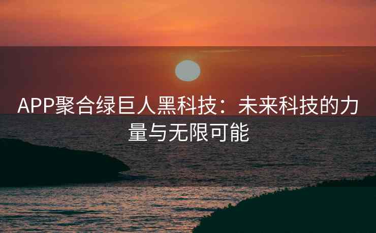 APP聚合绿巨人黑科技：未来科技的力量与无限可能