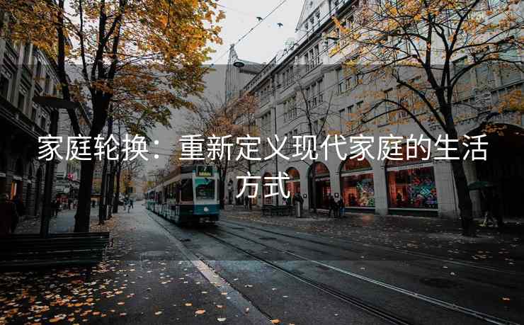 家庭轮换：重新定义现代家庭的生活方式