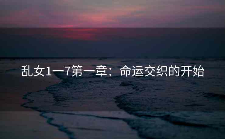 乱女1一7第一章：命运交织的开始