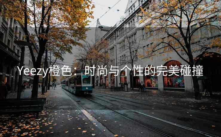 Yeezy橙色：时尚与个性的完美碰撞