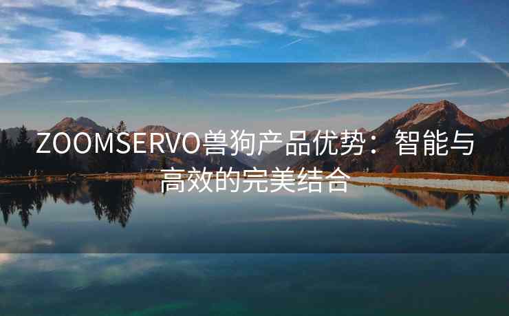 ZOOMSERVO兽狗产品优势：智能与高效的完美结合
