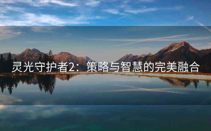 灵光守护者2：策略与智慧的完美融合