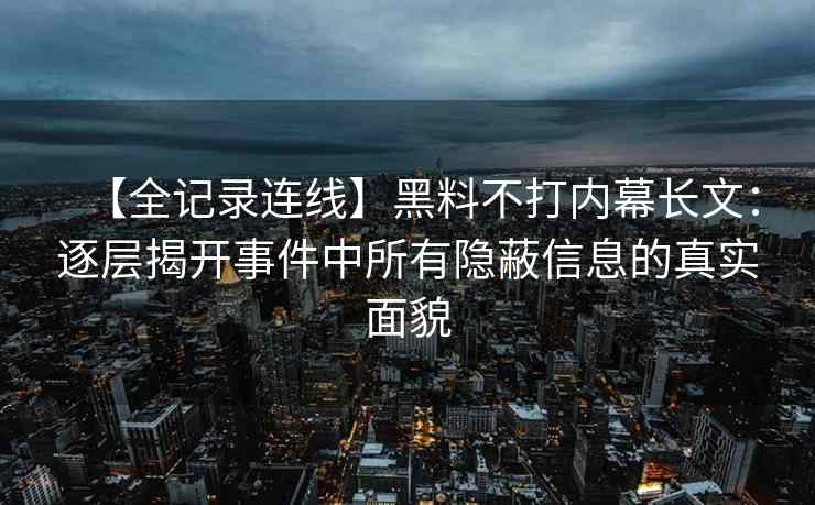 【全记录连线】黑料不打内幕长文：逐层揭开事件中所有隐蔽信息的真实面貌